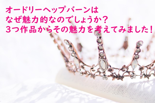 オードリーヘップバーンはなぜ魅力的なのでしょうか？３つ作品からその魅力を考えてみました！